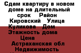 Сдам квартиру в новом доме на длительный срок  › Район ­ Кировский › Улица ­ Куликова › Дом ­ 79 › Этажность дома ­ 9 › Цена ­ 10 000 - Астраханская обл. Недвижимость » Квартиры аренда   